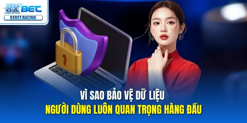 Vì sao bảo vệ dữ liệu người dùng luôn quan trọng hàng đầu